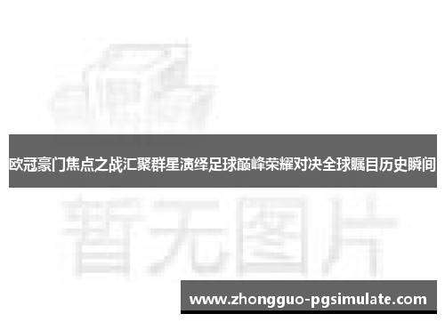 欧冠豪门焦点之战汇聚群星演绎足球巅峰荣耀对决全球瞩目历史瞬间