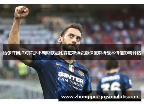 恰尔汗奥卢对阵那不勒斯欧冠比赛进攻端贡献深度解析战术价值影响评估
