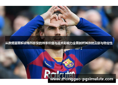 从数据层面解读格列兹曼的效率价值与战术影响力全面剖析其攻防贡献与稳定性 从数据层面解读格列兹曼的效率价值与战术影响力全面剖析其攻防贡献与稳定性