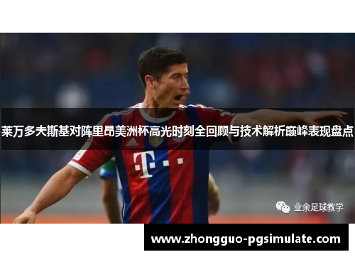 莱万多夫斯基对阵里昂美洲杯高光时刻全回顾与技术解析巅峰表现盘点