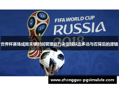 世界杯赛场成败关键时间管理能力决定球队走多远与否背后的逻辑 世界杯赛场成败关键时间管理能力决定球队走多远与否背后的逻辑