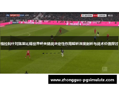 格拉利什对阵莱比锡世界杯关键战决定性作用解析深度剖析与战术价值探讨