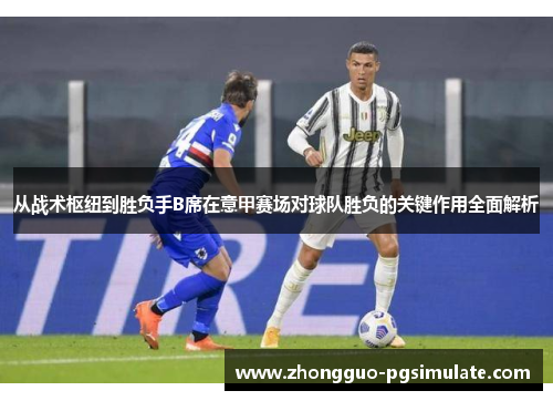从战术枢纽到胜负手B席在意甲赛场对球队胜负的关键作用全面解析