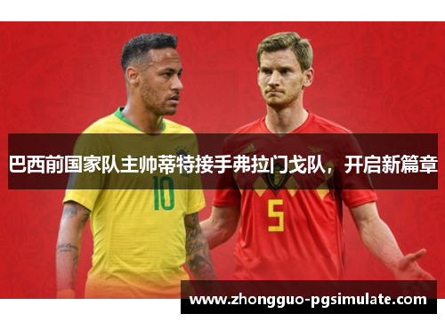 巴西前国家队主帅蒂特接手弗拉门戈队,开启新篇章 巴西前国家队主帅蒂特接手弗拉门戈队,开启新篇章