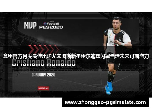 意甲官方月度最佳出炉尤文图斯新星伊尔迪兹闪耀当选未来可期潜力