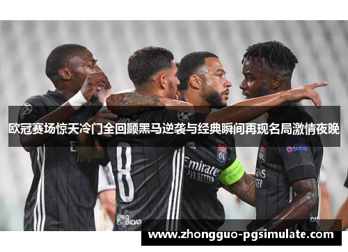 欧冠赛场惊天冷门全回顾黑马逆袭与经典瞬间再现名局激情夜晚