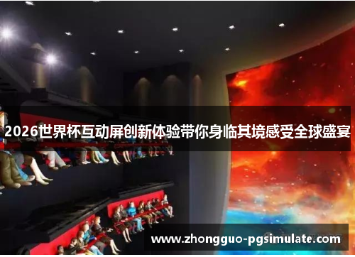 2026世界杯互动屏创新体验带你身临其境感受全球盛宴
