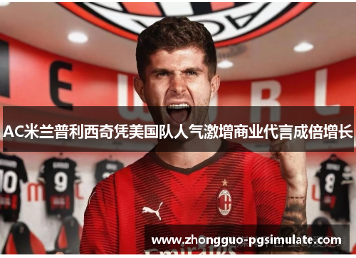 AC米兰普利西奇凭美国队人气激增商业代言成倍增长