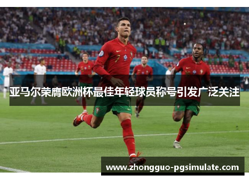 亚马尔荣膺欧洲杯最佳年轻球员称号引发广泛关注 亚马尔荣膺欧洲杯最佳年轻球员称号引发广泛关注