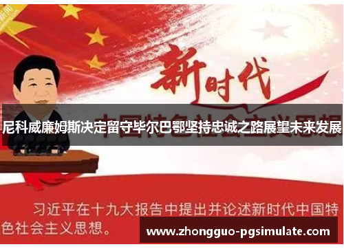 尼科威廉姆斯决定留守毕尔巴鄂坚持忠诚之路展望未来发展 尼科威廉姆斯决定留守毕尔巴鄂坚持忠诚之路展望未来发展