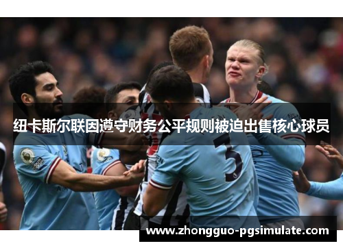 纽卡斯尔联因遵守财务公平规则被迫出售核心球员 纽卡斯尔联因遵守财务公平规则被迫出售核心球员