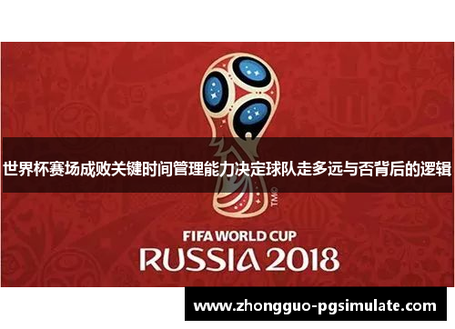 世界杯赛场成败关键时间管理能力决定球队走多远与否背后的逻辑 世界杯赛场成败关键时间管理能力决定球队走多远与否背后的逻辑