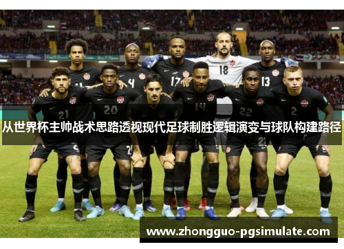 从世界杯主帅战术思路透视现代足球制胜逻辑演变与球队构建路径 从世界杯主帅战术思路透视现代足球制胜逻辑演变与球队构建路径
