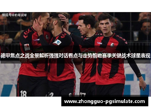 德甲焦点之战全景解析强强对话看点与走势前瞻赛季关键战术球星表现