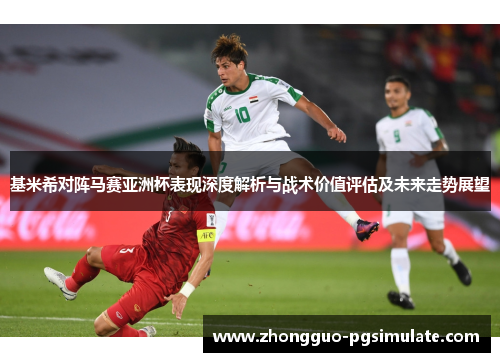 基米希对阵马赛亚洲杯表现深度解析与战术价值评估及未来走势展望