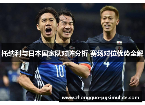 托纳利与日本国家队对阵分析 赛场对位优势全解