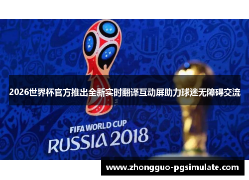 2026世界杯官方推出全新实时翻译互动屏助力球迷无障碍交流