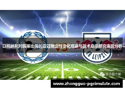 以托纳利对阵莱比锡的亚冠稳定性变化观察与战术启示研究表现分析