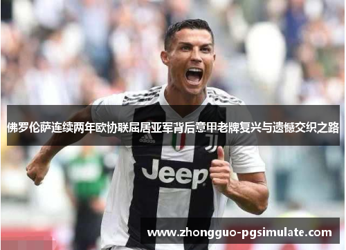 佛罗伦萨连续两年欧协联屈居亚军背后意甲老牌复兴与遗憾交织之路 佛罗伦萨连续两年欧协联屈居亚军背后意甲老牌复兴与遗憾交织之路
