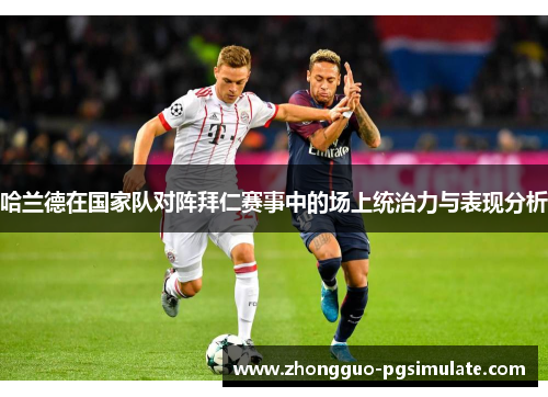 哈兰德在国家队对阵拜仁赛事中的场上统治力与表现分析 哈兰德在国家队对阵拜仁赛事中的场上统治力与表现分析