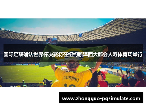 国际足联确认世界杯决赛将在纽约新泽西大都会人寿体育场举行