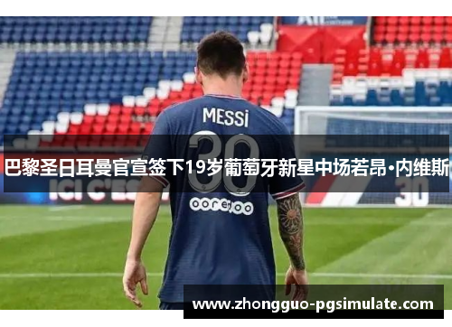 巴黎圣日耳曼官宣签下19岁葡萄牙新星中场若昂·内维斯 巴黎圣日耳曼官宣签下19岁葡萄牙新星中场若昂·内维斯