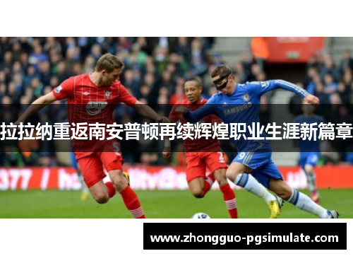 拉拉纳重返南安普顿再续辉煌职业生涯新篇章 拉拉纳重返南安普顿再续辉煌职业生涯新篇章