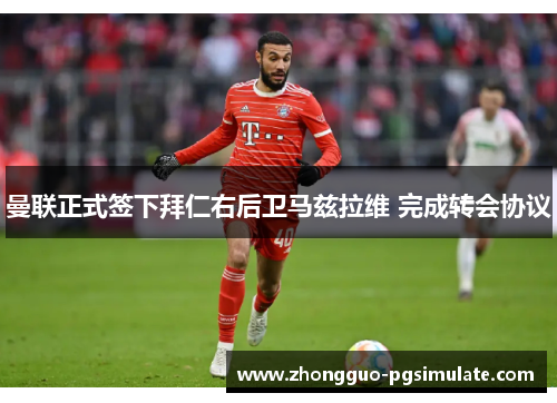 曼联正式签下拜仁右后卫马兹拉维 完成转会协议