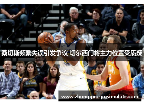 桑切斯频繁失误引发争议 切尔西门将主力位置受质疑 桑切斯频繁失误引发争议 切尔西门将主力位置受质疑